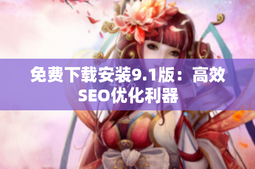 免费下载安装9.1版：高效SEO优化利器