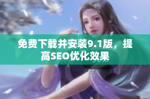 免费下载并安装9.1版，提高SEO优化效果