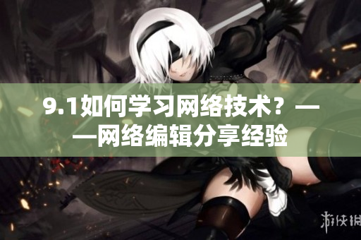 9.1如何学习网络技术？——网络编辑分享经验