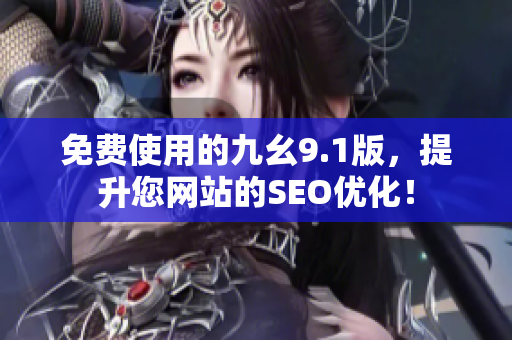 免费使用的九幺9.1版，提升您网站的SEO优化！