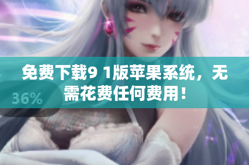 免费下载9 1版苹果系统，无需花费任何费用！