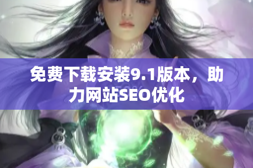 免费下载安装9.1版本，助力网站SEO优化