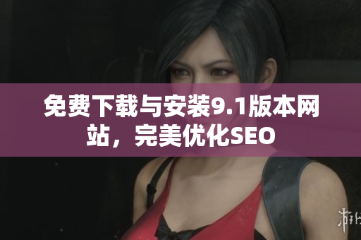 免费下载与安装9.1版本网站，完美优化SEO