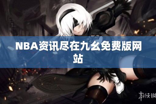 NBA资讯尽在九幺免费版网站