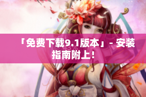 「免费下载9.1版本」- 安装指南附上！