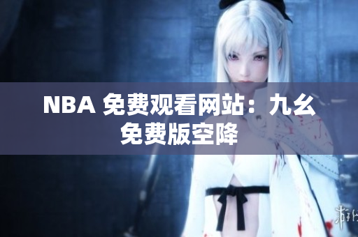 NBA 免费观看网站：九幺免费版空降