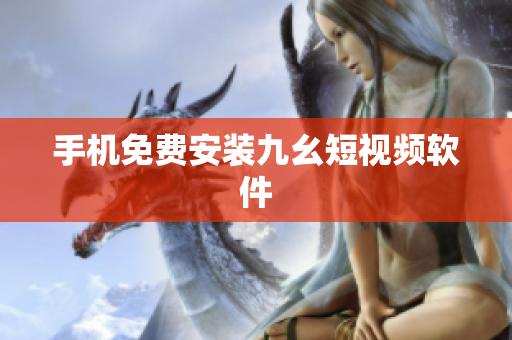 手机免费安装九幺短视频软件