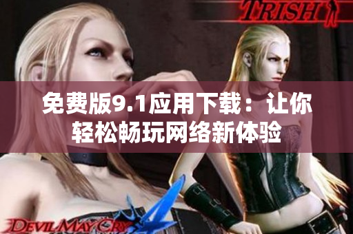 免费版9.1应用下载：让你轻松畅玩网络新体验