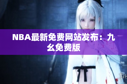NBA最新免费网站发布：九幺免费版