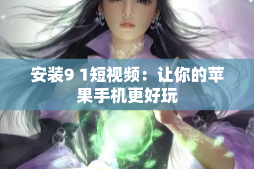 安装9 1短视频：让你的苹果手机更好玩