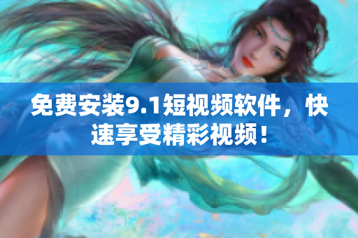 免费安装9.1短视频软件，快速享受精彩视频！