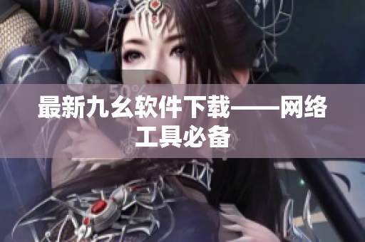 最新九幺软件下载——网络工具必备