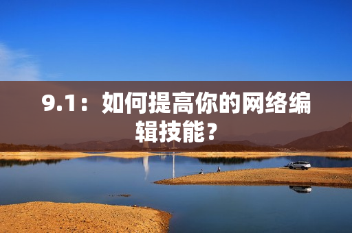 9.1：如何提高你的网络编辑技能？
