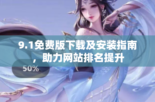 9.1免费版下载及安装指南，助力网站排名提升