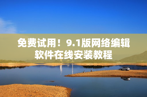 免费试用！9.1版网络编辑软件在线安装教程