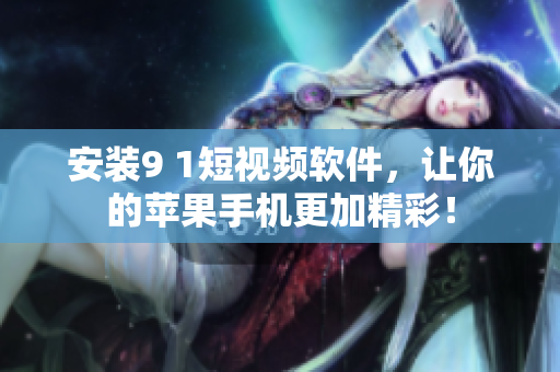 安装9 1短视频软件，让你的苹果手机更加精彩！