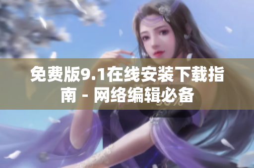 免费版9.1在线安装下载指南 - 网络编辑必备