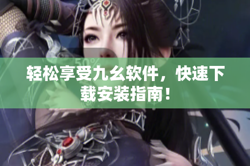 轻松享受九幺软件，快速下载安装指南！