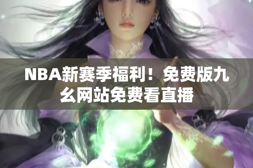 NBA新赛季福利！免费版九幺网站免费看直播