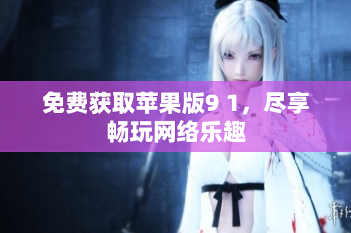 免费获取苹果版9 1，尽享畅玩网络乐趣