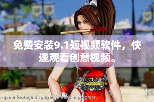 免费安装9.1短视频软件，快速观看创意视频。