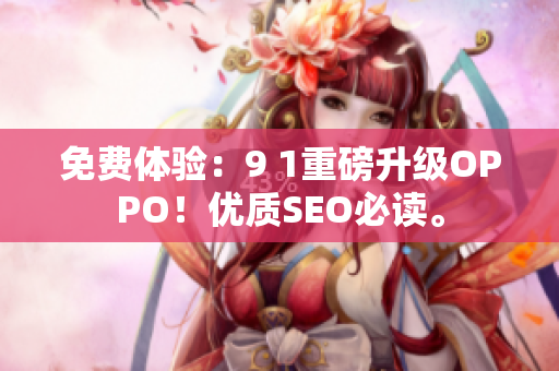 免费体验：9 1重磅升级OPPO！优质SEO必读。