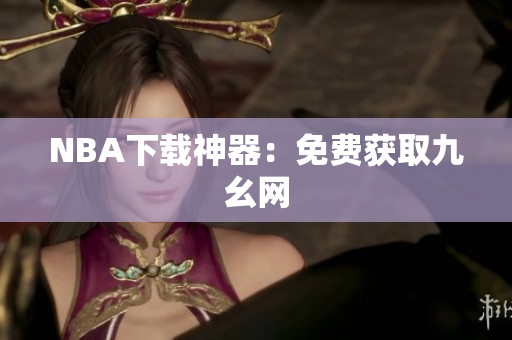 NBA下载神器：免费获取九幺网