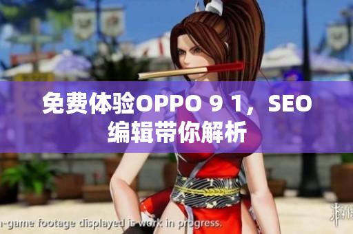 免费体验OPPO 9 1，SEO编辑带你解析