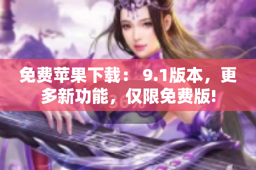 免费苹果下载： 9.1版本，更多新功能，仅限免费版!