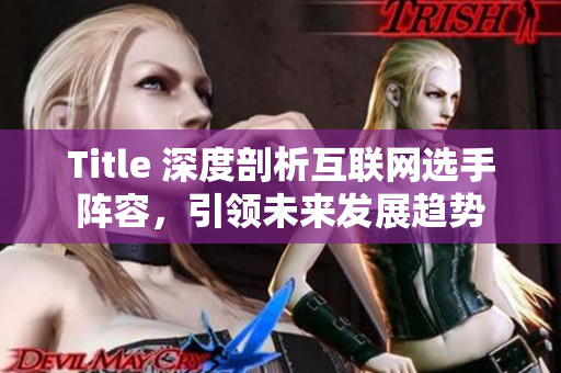 Title 深度剖析互联网选手阵容，引领未来发展趋势