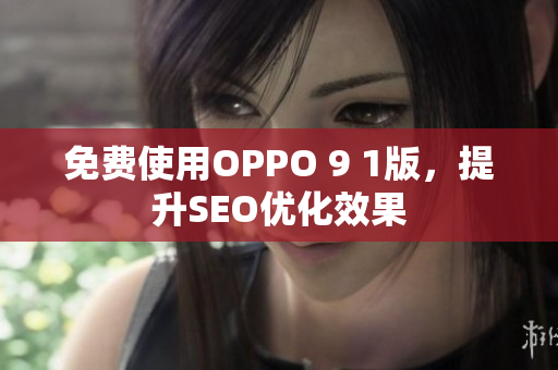 免费使用OPPO 9 1版，提升SEO优化效果