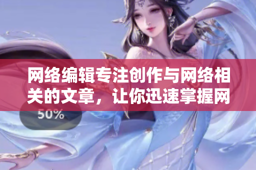 网络编辑专注创作与网络相关的文章，让你迅速掌握网络世界