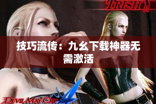 技巧流传：九幺下载神器无需激活
