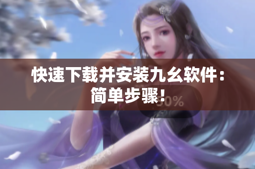 快速下载并安装九幺软件：简单步骤！