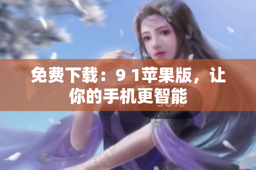免费下载：9 1苹果版，让你的手机更智能