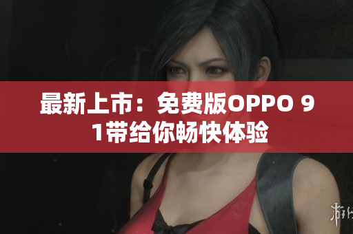 最新上市：免费版OPPO 9 1带给你畅快体验