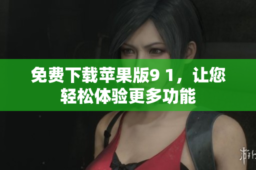 免费下载苹果版9 1，让您轻松体验更多功能