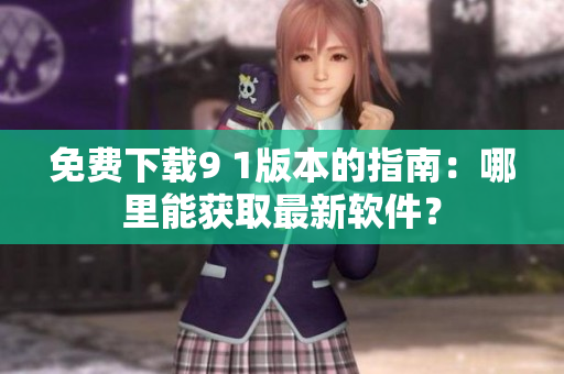 免费下载9 1版本的指南：哪里能获取最新软件？