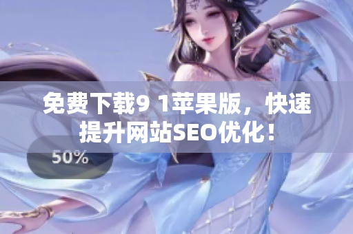 免费下载9 1苹果版，快速提升网站SEO优化！