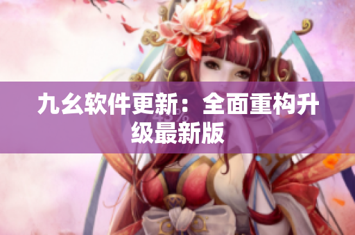 九幺软件更新：全面重构升级最新版