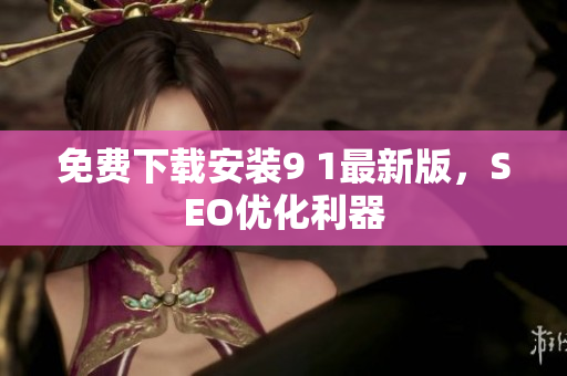 免费下载安装9 1最新版，SEO优化利器