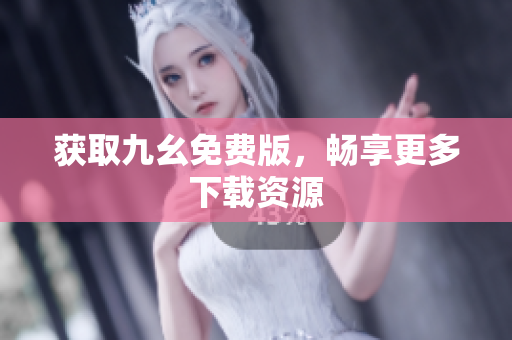 获取九幺免费版，畅享更多下载资源