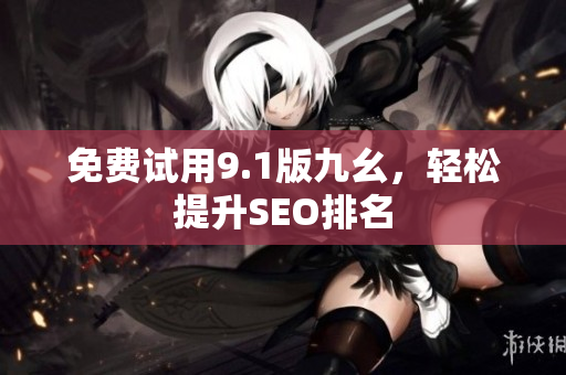免费试用9.1版九幺，轻松提升SEO排名