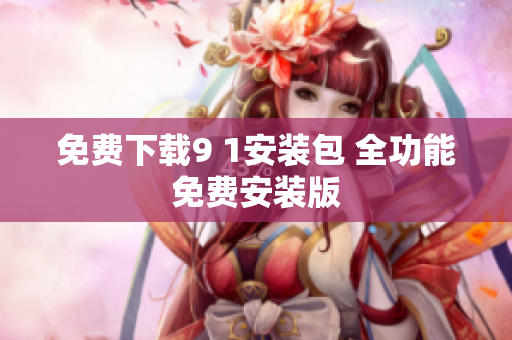 免费下载9 1安装包 全功能免费安装版