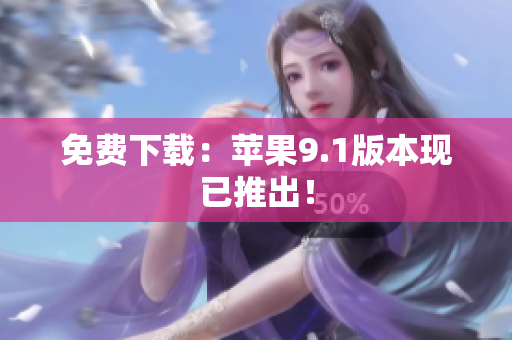 免费下载：苹果9.1版本现已推出！
