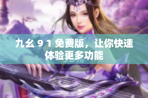 九幺 9 1 免费版，让你快速体验更多功能