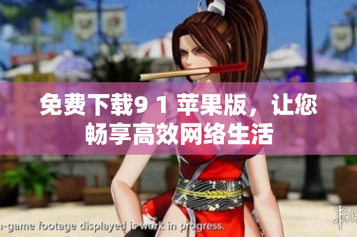 免费下载9 1 苹果版，让您畅享高效网络生活