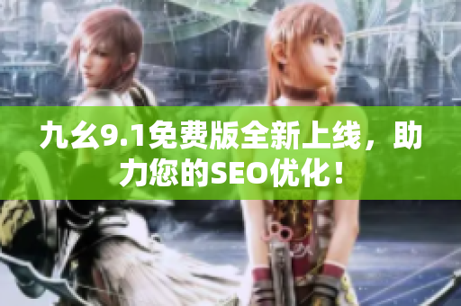 九幺9.1免费版全新上线，助力您的SEO优化！
