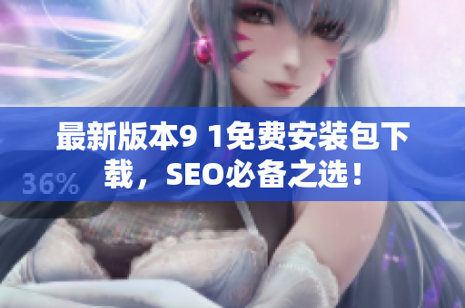 最新版本9 1免费安装包下载，SEO必备之选！