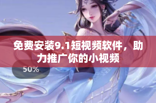 免费安装9.1短视频软件，助力推广你的小视频